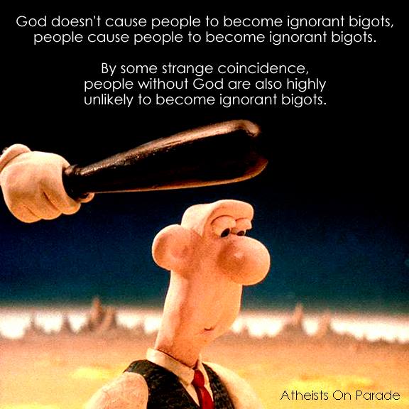 God doesn't cause people to become ignorant bigots, people cause people to become ignorant bigots. By some strange coincidence, people without God are also highly unlikely to become ignorant bigots.